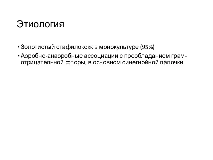 Этиология Золотистый стафилококк в монокультуре (95%) Аэробно-анаэробные ассоциации с преобладанием грам-отрицательной флоры, в основном синегнойной палочки