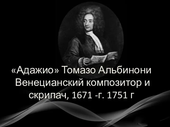 «Адажио» Томазо Альбинони Венецианский композитор и скрипач, 1671 -г. 1751 г