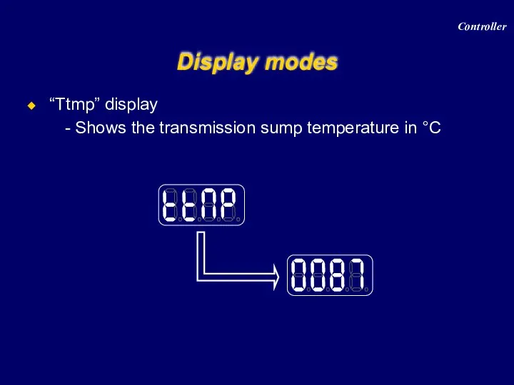 “Ttmp” display Shows the transmission sump temperature in °C Display modes Controller