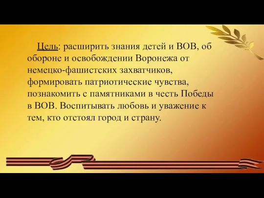 Цель: расширить знания детей и ВОВ, об обороне и освобождении Воронежа