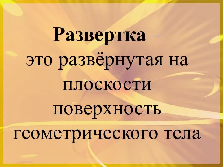 Развертка – это развёрнутая на плоскости поверхность геометрического тела