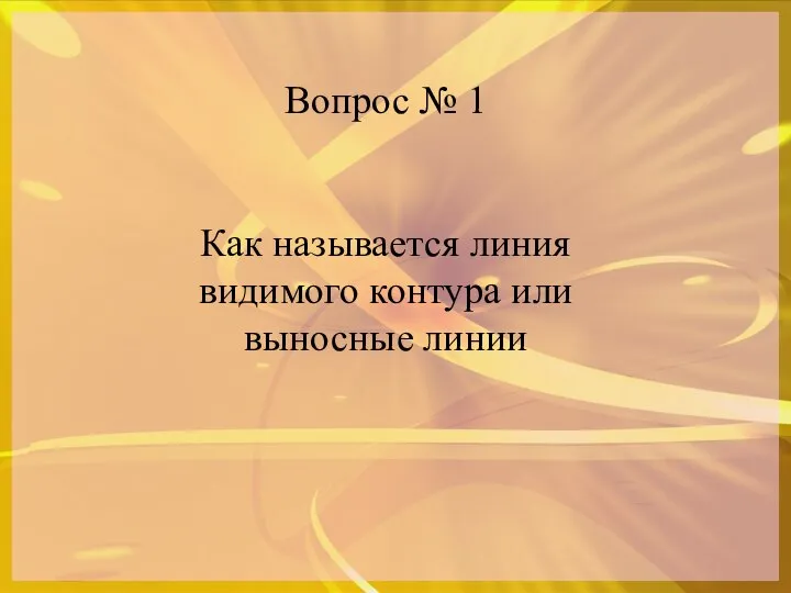 Вопрос № 1 Как называется линия видимого контура или выносные линии