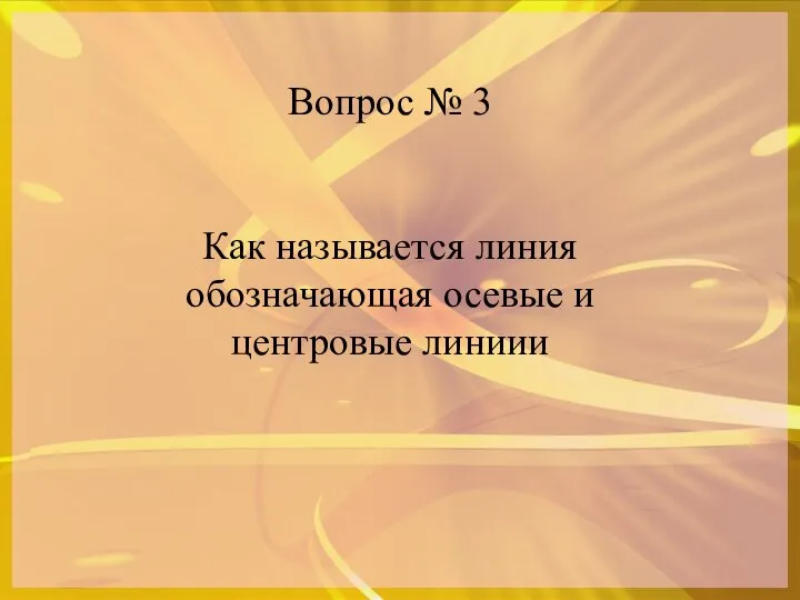 Вопрос № 3 Как называется линия обозначающая осевые и центровые линиии