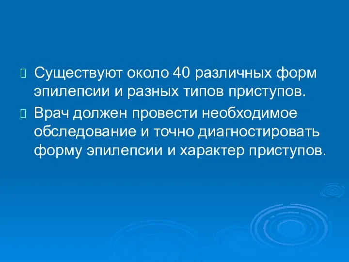 Существуют около 40 различных форм эпилепсии и разных типов приступов. Врач