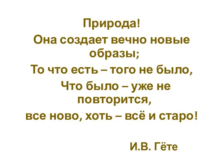 Природа! Она создает вечно новые образы; То что есть – того