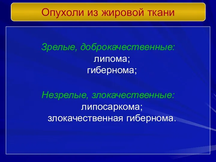 Зрелые, доброкачественные: липома; гибернома; Незрелые, злокачественные: липосаркома; злокачественная гибернома. Опухоли из жировой ткани