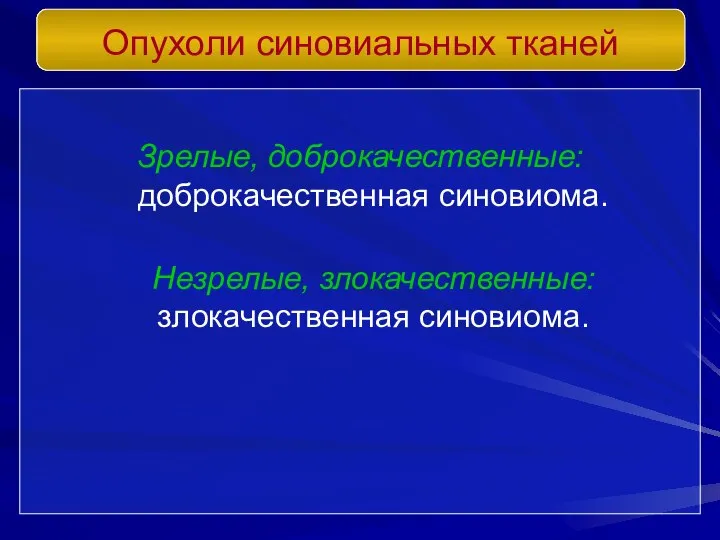 Зрелые, доброкачественные: доброкачественная синовиома. Незрелые, злокачественные: злокачественная синовиома. Опухоли синовиальных тканей