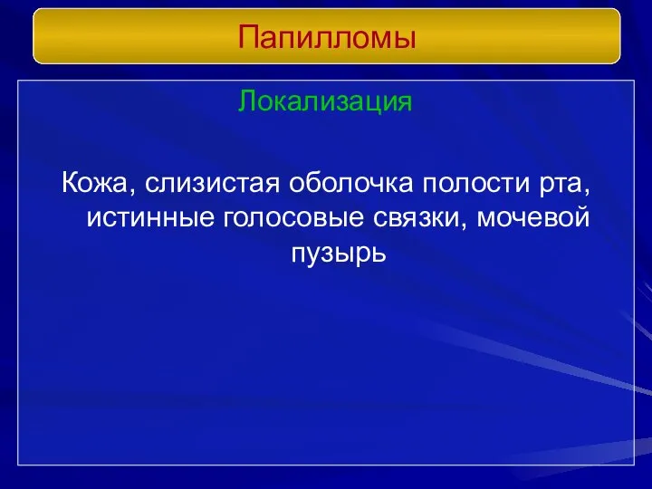 Локализация Кожа, слизистая оболочка полости рта, истинные голосовые связки, мочевой пузырь Папилломы