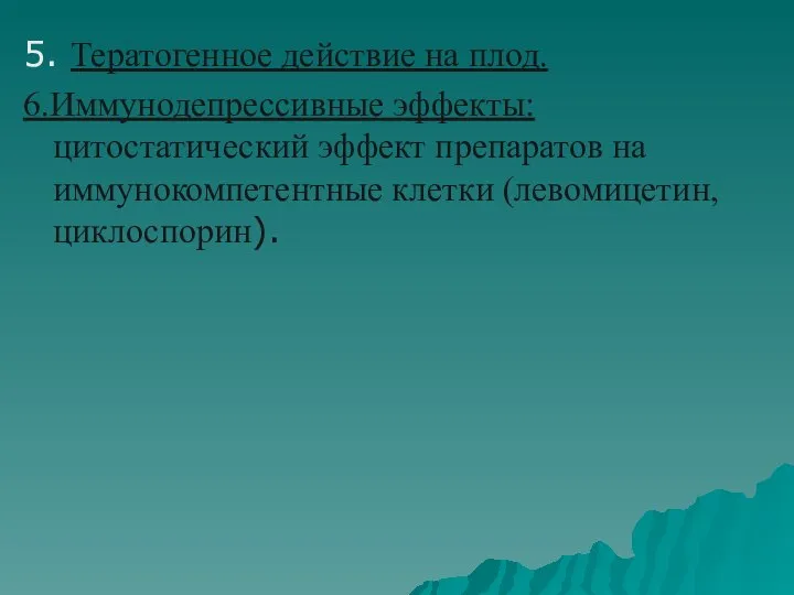 5. Тератогенное действие на плод. 6.Иммунодепрессивные эффекты: цитостатический эффект препаратов на иммунокомпетентные клетки (левомицетин, циклоспорин).