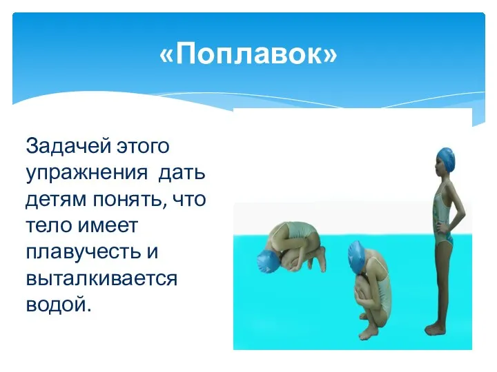 «Поплавок» Задачей этого упражнения дать детям понять, что тело имеет плавучесть и выталкивается водой.