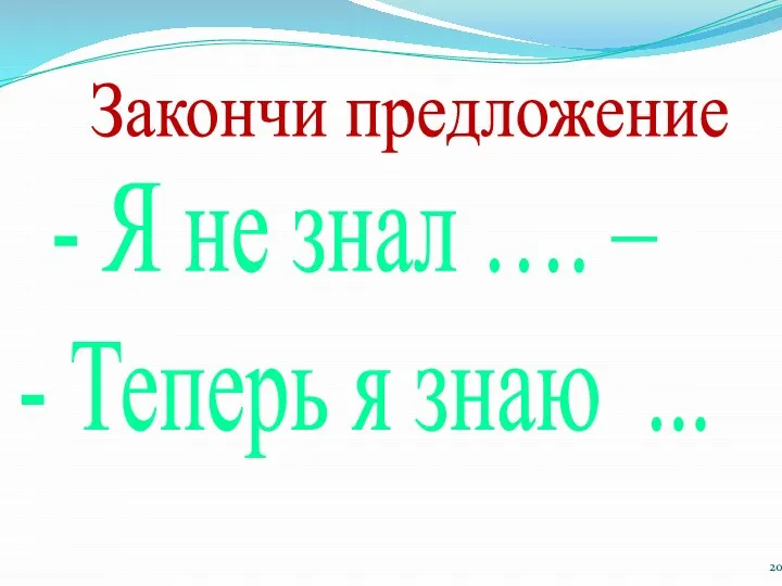 Закончи предложение - Я не знал …. – - Теперь я знаю ...