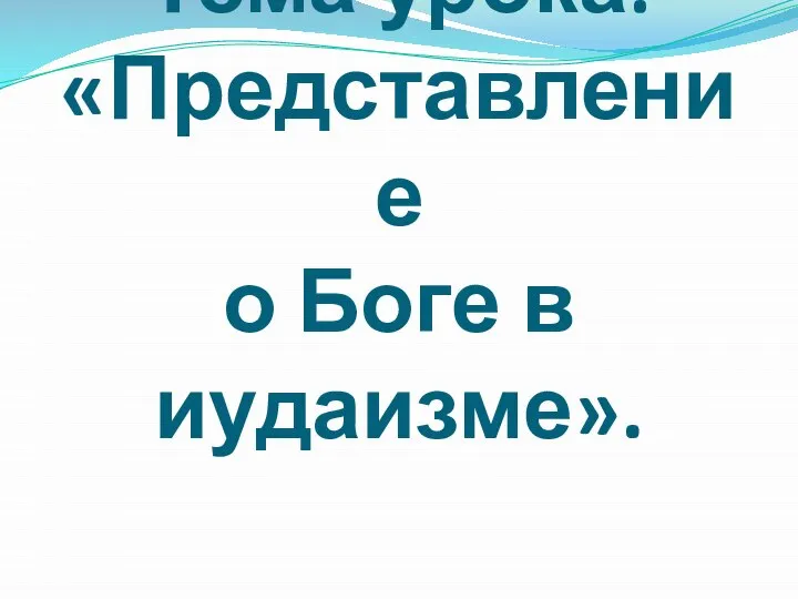 Тема урока: «Представление о Боге в иудаизме».