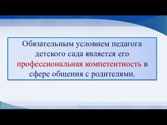 Обязательным условием педагога детского сада является его профессиональная компетентность в сфере общения с родителями.