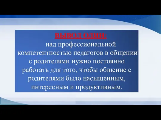 ВЫВОД ОДИН: над профессиональной компетентностью педагогов в общении с родителями нужно