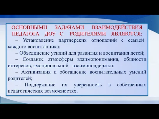 ОСНОВНЫМИ ЗАДАЧАМИ ВЗАИМОДЕЙСТВИЯ ПЕДАГОГА ДОУ С РОДИТЕЛЯМИ ЯВЛЯЮТСЯ: ‒ Установление партнерских