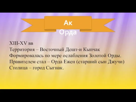 Ак Орда XIII-XV вв Территория – Восточный Дешт-и Кыпчак Формировалась по