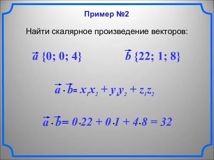 Пример №2 Найти скалярное произведение векторов: a {0; 0; 4} b {22; 1; 8}