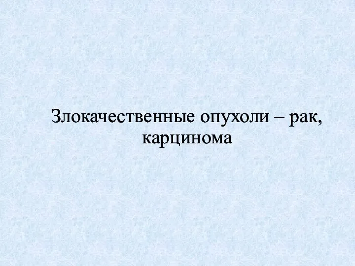 Злокачественные опухоли – рак, карцинома