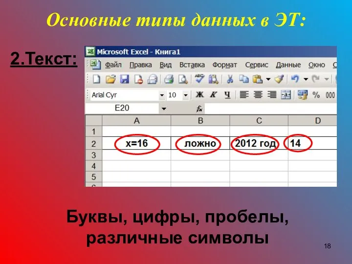 Основные типы данных в ЭТ: 2.Текст: Буквы, цифры, пробелы, различные символы