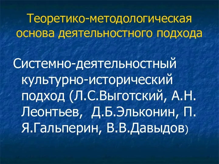 Теоретико-методологическая основа деятельностного подхода Системно-деятельностный культурно-исторический подход (Л.С.Выготский, А.Н.Леонтьев, Д.Б.Эльконин, П.Я.Гальперин, В.В.Давыдов)