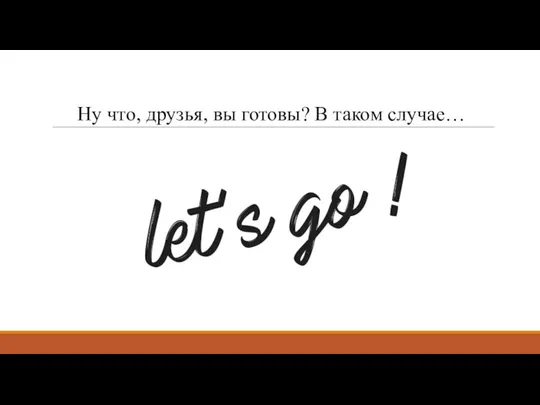 Ну что, друзья, вы готовы? В таком случае…