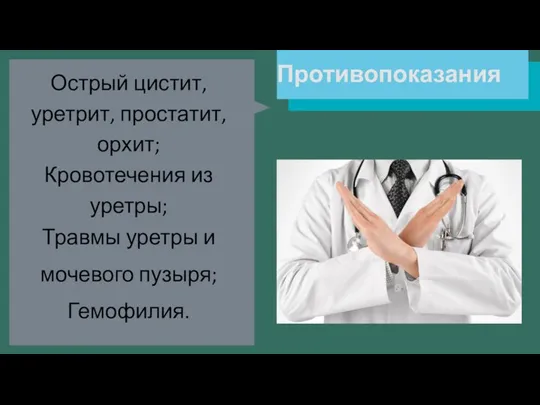 Противопоказания Острый цистит, уретрит, простатит, орхит; Кровотечения из уретры; Травмы уретры и мочевого пузыря; Гемофилия.