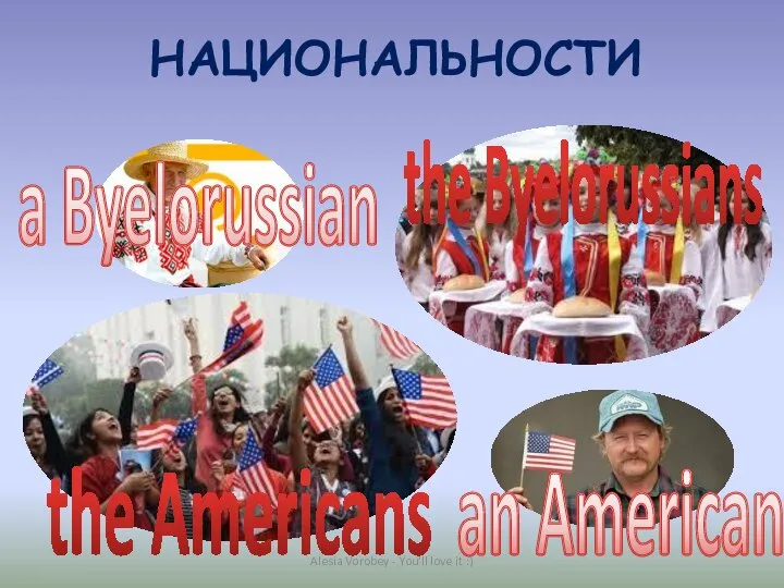 НАЦИОНАЛЬНОСТИ a Byelorussian the Byelorussians an American the Americans Alesia Vorobey - You'll love it :)