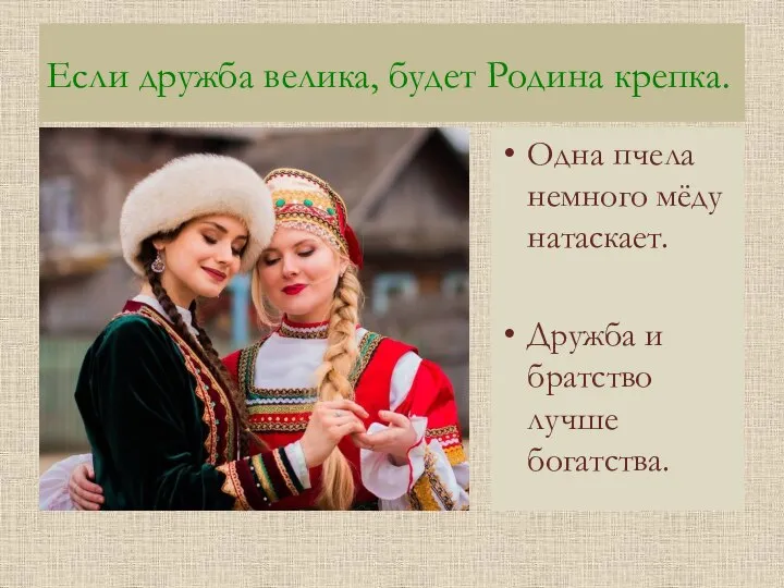 Если дружба велика, будет Родина крепка. Одна пчела немного мёду натаскает. Дружба и братство лучше богатства.