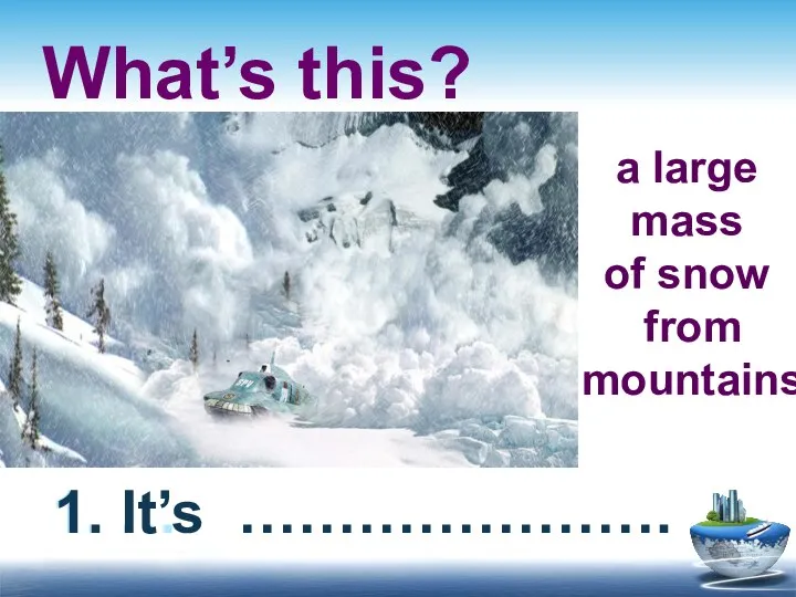 What’s this? 1. … 1. It’s …………………. a large mass of snow from mountains