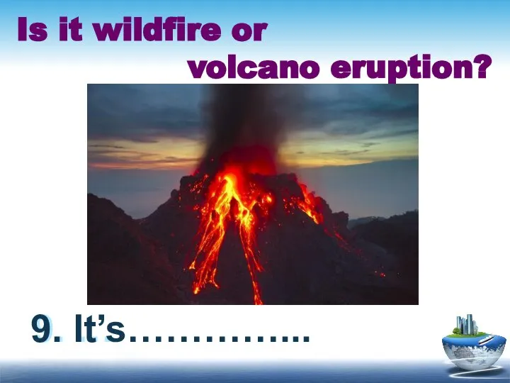 Is it wildfire or volcano eruption? 9. … 9. It’s…………...