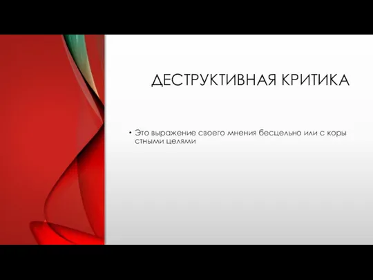 ДЕСТРУКТИВНАЯ КРИТИКА Это выражение своего мнения бесцельно или с корыстными целями