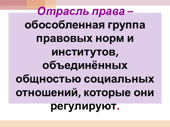 Отрасль права – обособленная группа правовых норм и институтов, объединённых общностью социальных отношений, которые они регулируют.