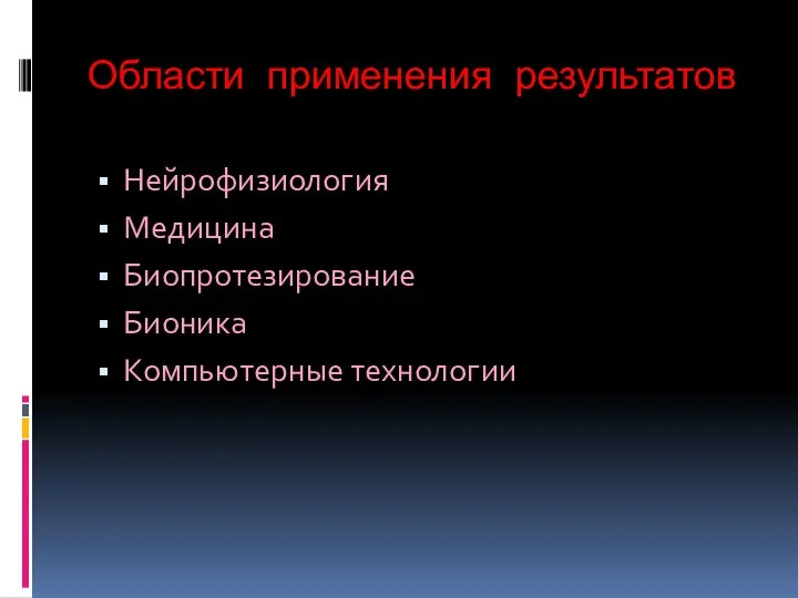 Области применения результатов Нейрофизиология Медицина Биопротезирование Бионика Компьютерные технологии