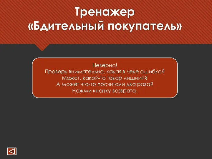 Тренажер «Бдительный покупатель» Неверно! Проверь внимательно, какая в чеке ошибка? Может,