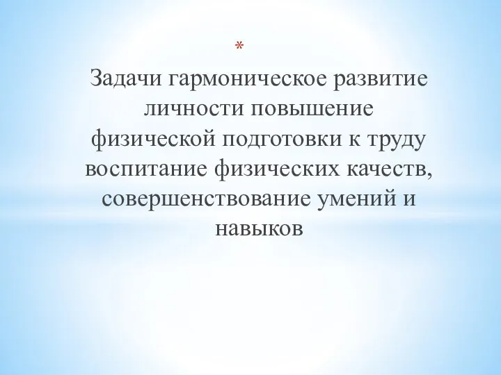 Задачи гармоническое развитие личности повышение физической подготовки к труду воспитание физических качеств, совершенствование умений и навыков