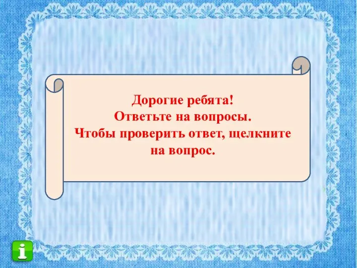 Дорогие ребята! Ответьте на вопросы. Чтобы проверить ответ, щелкните на вопрос.