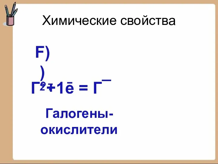 Химические свойства F) ) 2 7 Г°+1ē = Г¯ Галогены- окислители