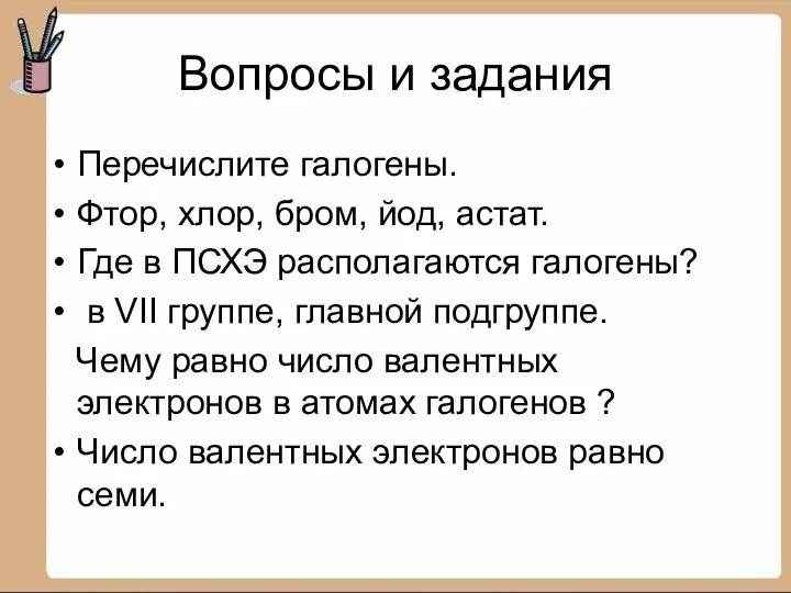 Вопросы и задания Перечислите галогены. Фтор, хлор, бром, йод, астат. Где