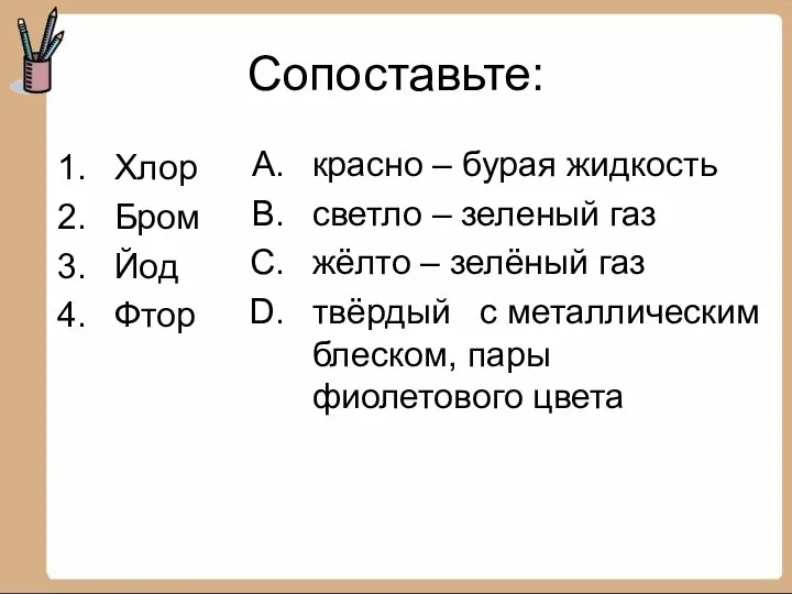 Сопоставьте: Хлор Бром Йод Фтор красно – бурая жидкость светло –