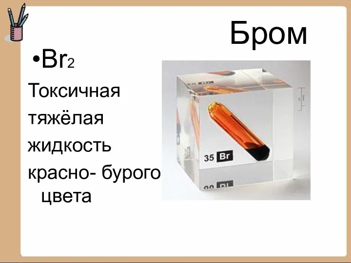 Бром Br2 Токсичная тяжёлая жидкость красно- бурого цвета