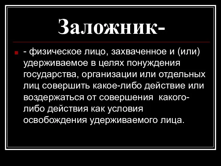 Заложник- - физическое лицо, захваченное и (или) удерживаемое в целях понуждения