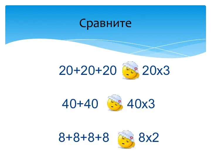 20+20+20 = 20х3 40+40 8+8+8+8 > 8х2 Сравните