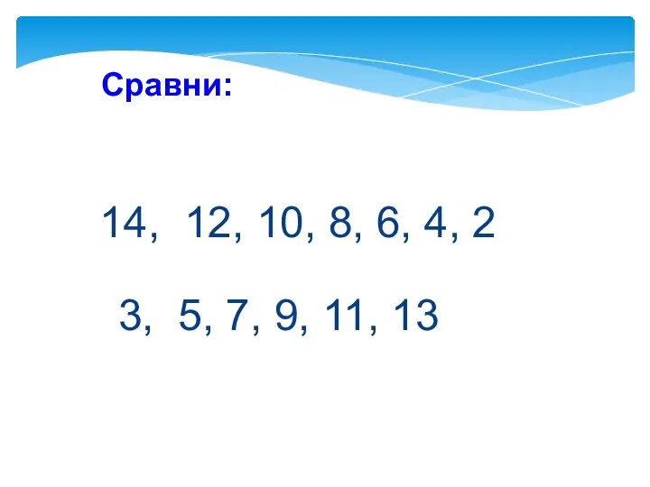 Сравни: 14, 12, 10, 8, 6, 4, 2 3, 5, 7, 9, 11, 13