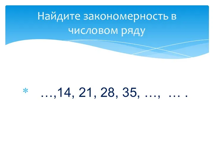 …,14, 21, 28, 35, …, … . Найдите закономерность в числовом ряду