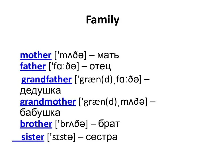 Family mother ['mʌðə] – мать father ['fɑːðə] – отец grandfather ['græn(d)ˌfɑːðə]