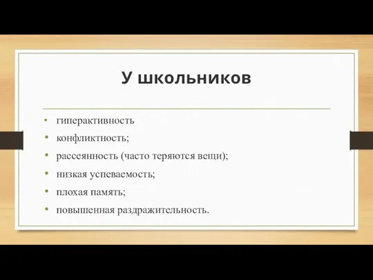 У школьников гиперактивность конфликтность; рассеянность (часто теряются вещи); низкая успеваемость; плохая память; повышенная раздражительность.