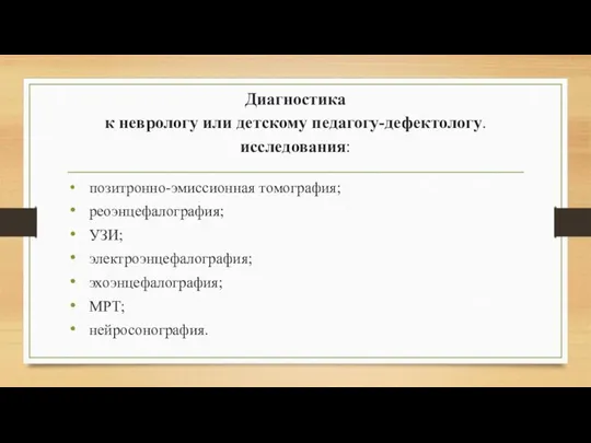 Диагностика к неврологу или детскому педагогу-дефектологу. исследования: позитронно-эмиссионная томография; реоэнцефалография; УЗИ; электроэнцефалография; эхоэнцефалография; МРТ; нейросонография.