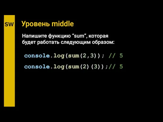 Уровень middle console.log(sum(2,3)); // 5 console.log(sum(2)(3));// 5 Напишите функцию “sum”, которая будет работать следующим образом: