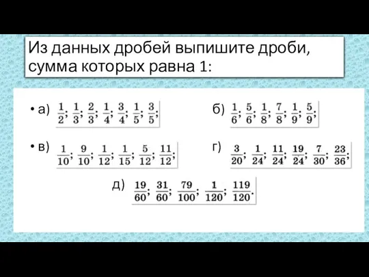 Из данных дробей выпишите дроби, сумма которых равна 1: а) б) в) г) д)