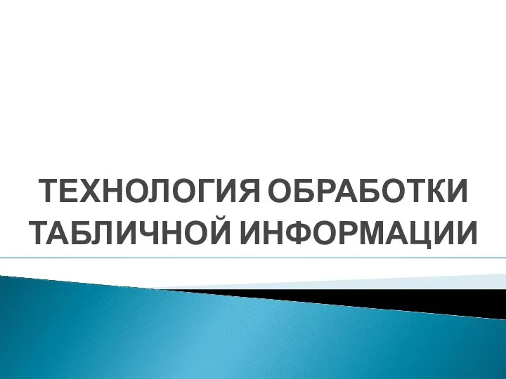 ТЕХНОЛОГИЯ ОБРАБОТКИ ТАБЛИЧНОЙ ИНФОРМАЦИИ